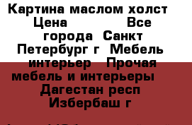 Картина маслом холст › Цена ­ 35 000 - Все города, Санкт-Петербург г. Мебель, интерьер » Прочая мебель и интерьеры   . Дагестан респ.,Избербаш г.